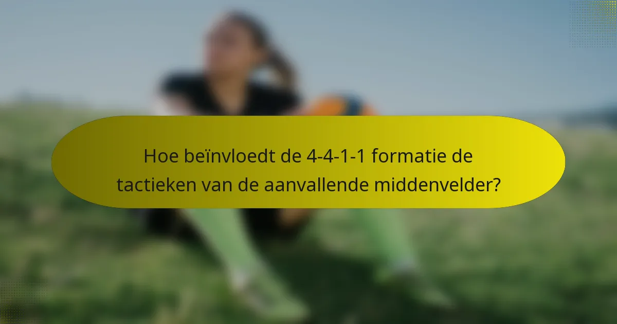 Hoe beïnvloedt de 4-4-1-1 formatie de tactieken van de aanvallende middenvelder?