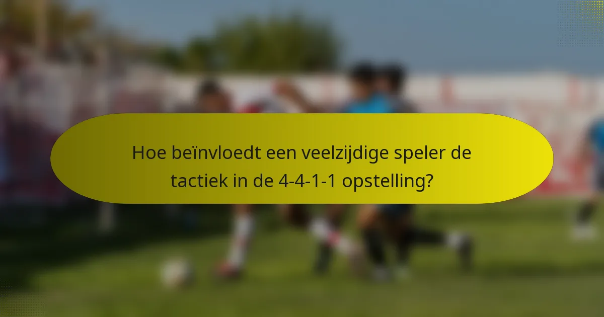 Hoe beïnvloedt een veelzijdige speler de tactiek in de 4-4-1-1 opstelling?