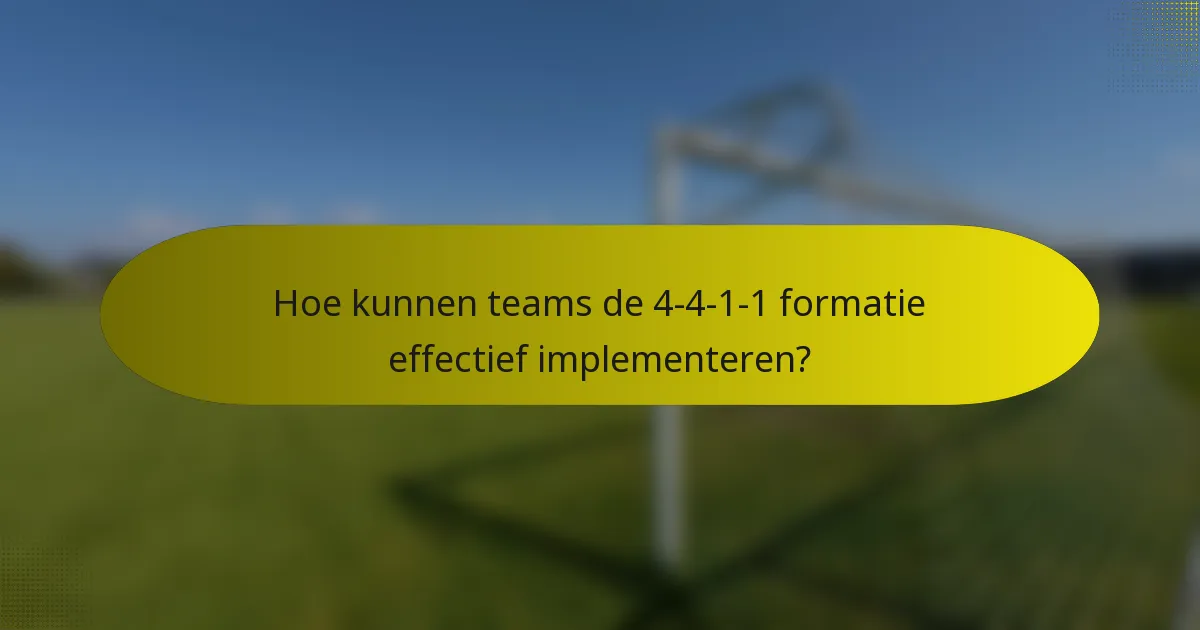 Hoe kunnen teams de 4-4-1-1 formatie effectief implementeren?