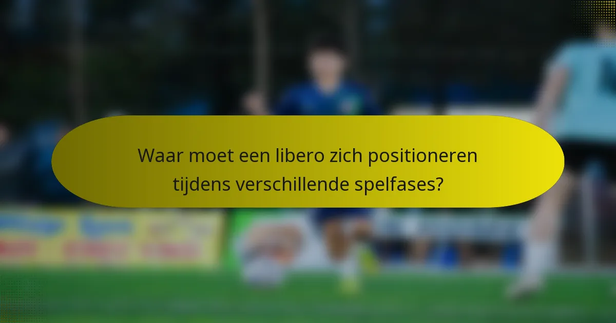Waar moet een libero zich positioneren tijdens verschillende spelfases?