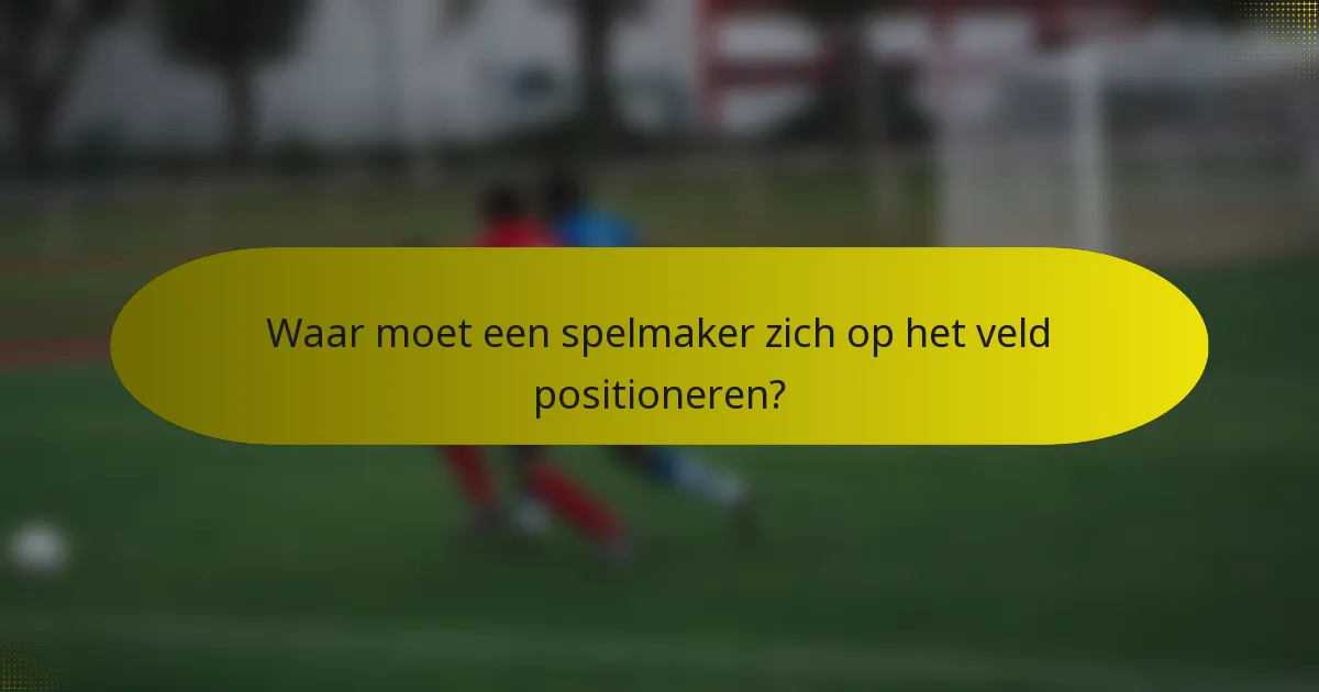 Waar moet een spelmaker zich op het veld positioneren?