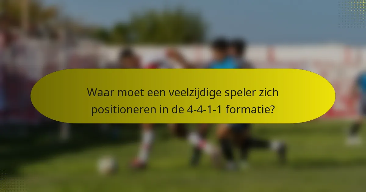 Waar moet een veelzijdige speler zich positioneren in de 4-4-1-1 formatie?