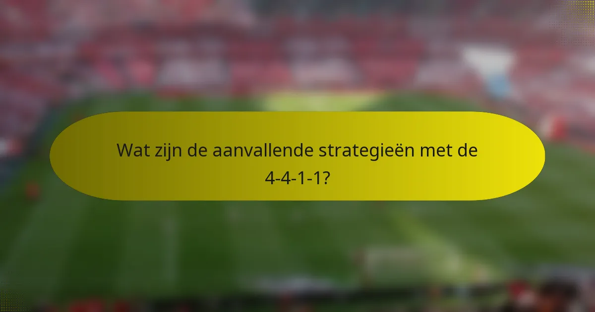 Wat zijn de aanvallende strategieën met de 4-4-1-1?