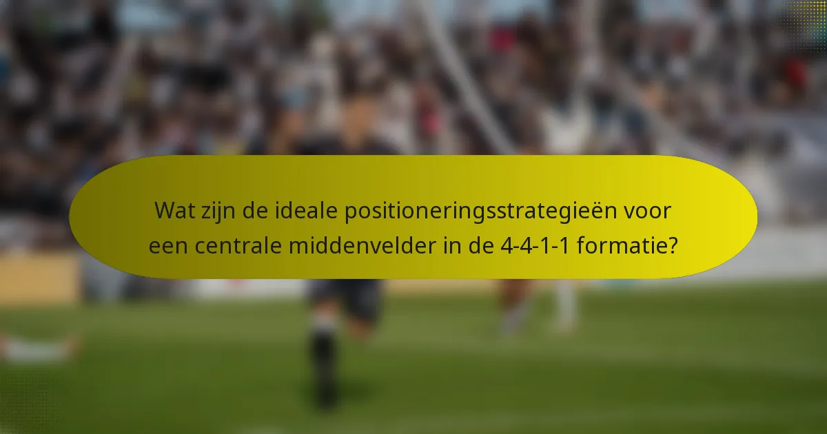 Wat zijn de ideale positioneringsstrategieën voor een centrale middenvelder in de 4-4-1-1 formatie?