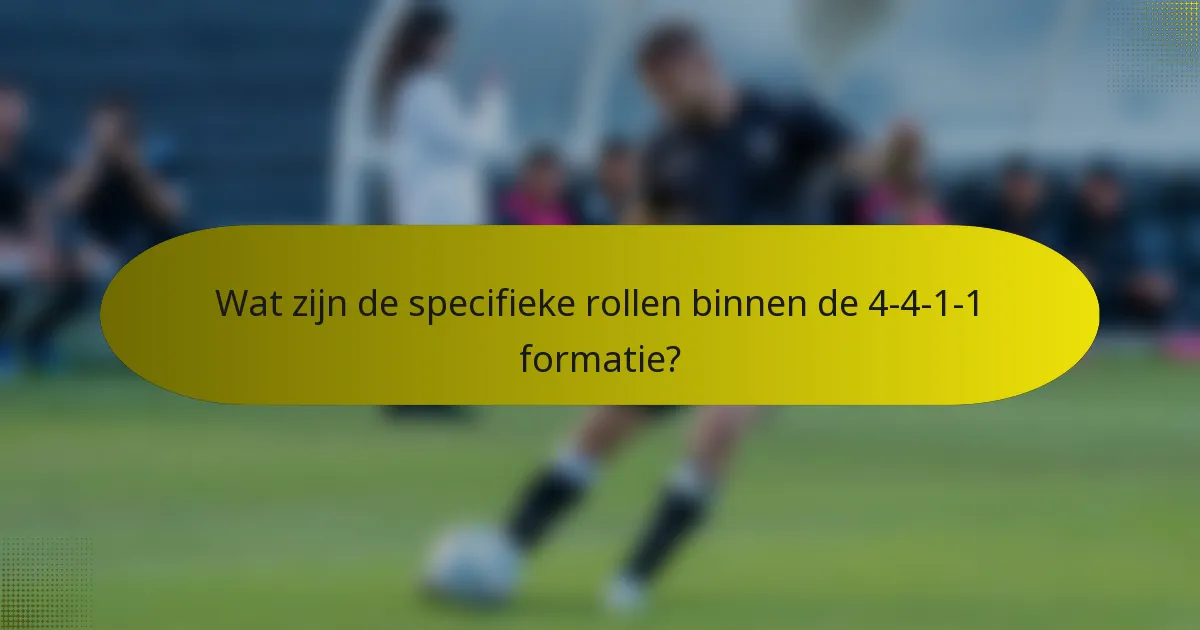 Wat zijn de specifieke rollen binnen de 4-4-1-1 formatie?
