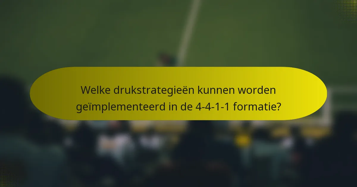 Welke drukstrategieën kunnen worden geïmplementeerd in de 4-4-1-1 formatie?